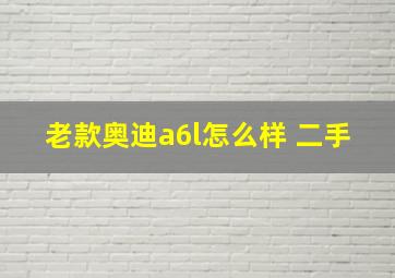 老款奥迪a6l怎么样 二手